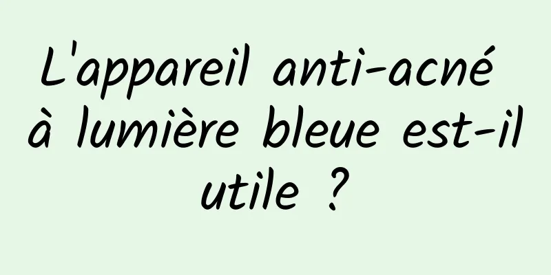 L'appareil anti-acné à lumière bleue est-il utile ? 