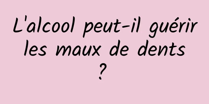 L'alcool peut-il guérir les maux de dents ? 