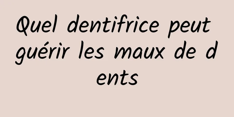 Quel dentifrice peut guérir les maux de dents