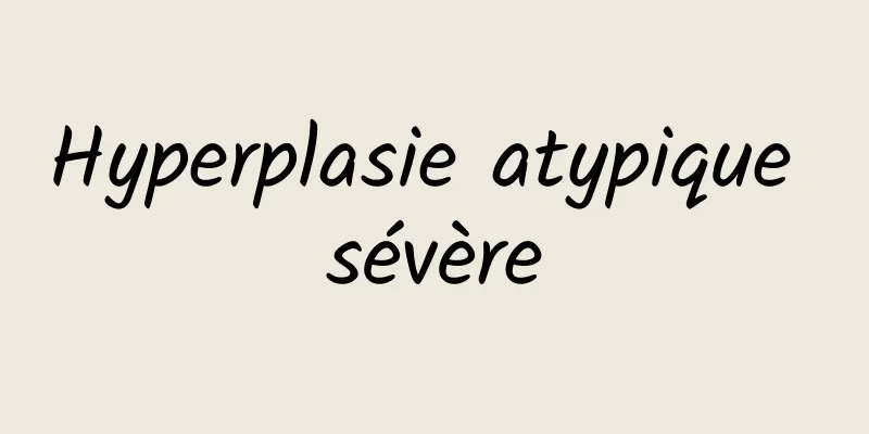 Hyperplasie atypique sévère