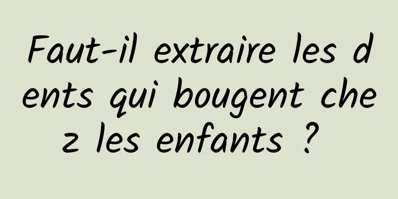 Faut-il extraire les dents qui bougent chez les enfants ? 