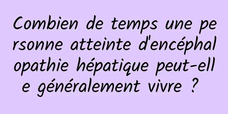 Combien de temps une personne atteinte d'encéphalopathie hépatique peut-elle généralement vivre ? 