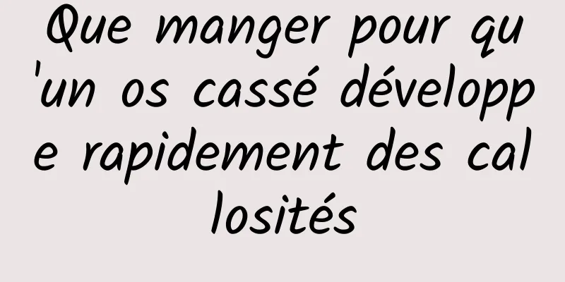 Que manger pour qu'un os cassé développe rapidement des callosités