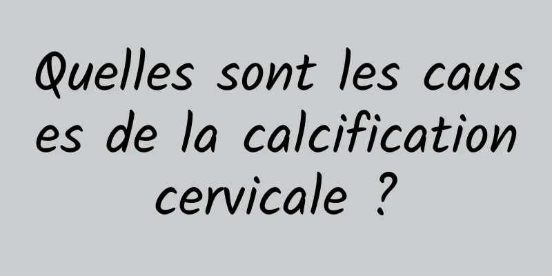 Quelles sont les causes de la calcification cervicale ? 