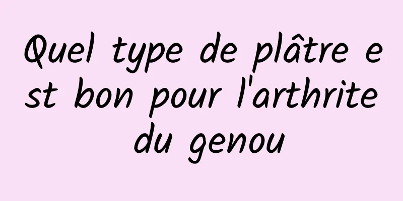 Quel type de plâtre est bon pour l'arthrite du genou