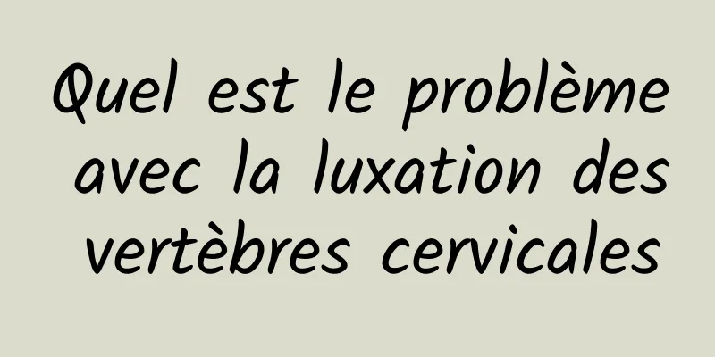 Quel est le problème avec la luxation des vertèbres cervicales