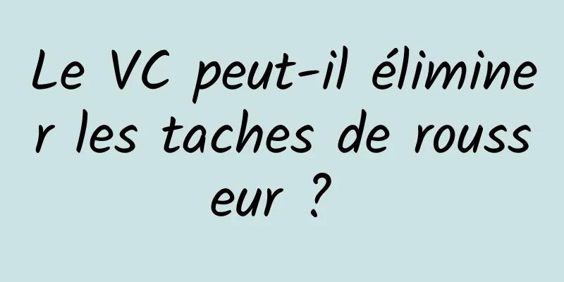 Le VC peut-il éliminer les taches de rousseur ? 