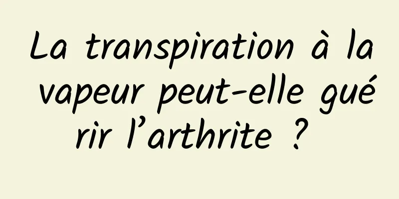 La transpiration à la vapeur peut-elle guérir l’arthrite ? 