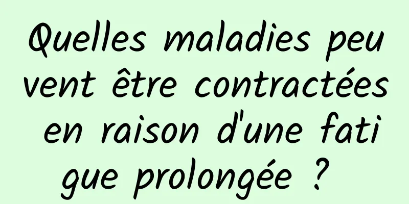 Quelles maladies peuvent être contractées en raison d'une fatigue prolongée ? 