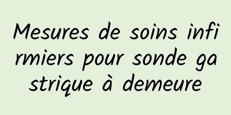 Mesures de soins infirmiers pour sonde gastrique à demeure