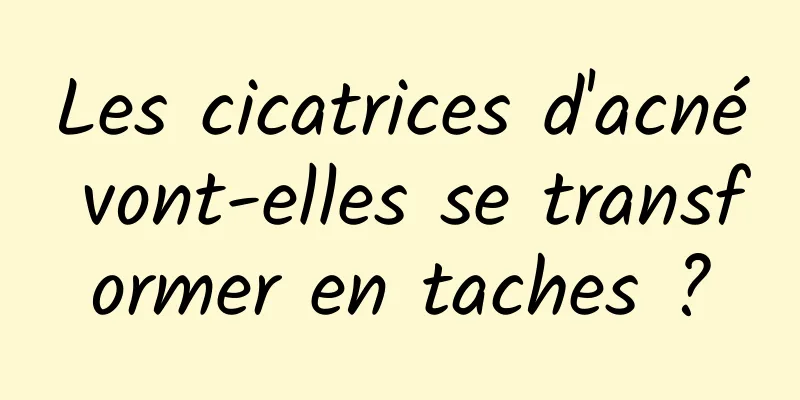 Les cicatrices d'acné vont-elles se transformer en taches ?