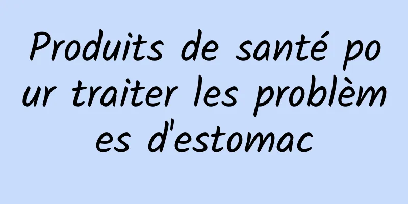 Produits de santé pour traiter les problèmes d'estomac