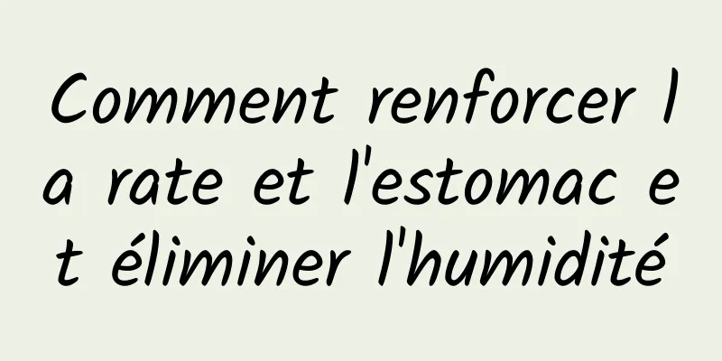 Comment renforcer la rate et l'estomac et éliminer l'humidité