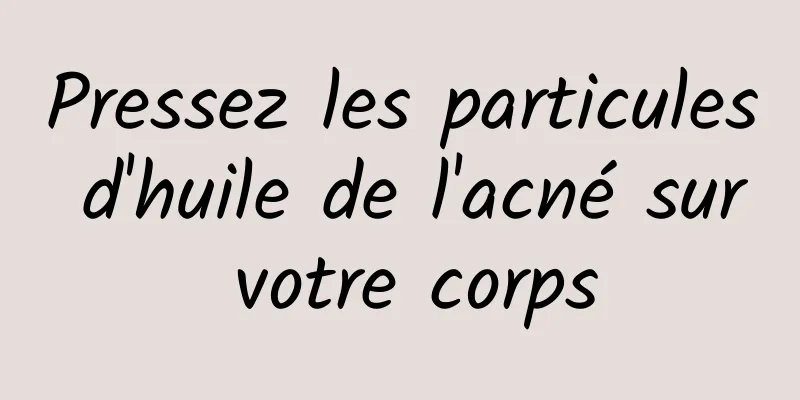 Pressez les particules d'huile de l'acné sur votre corps