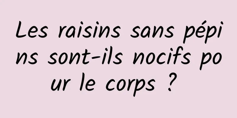 Les raisins sans pépins sont-ils nocifs pour le corps ? 