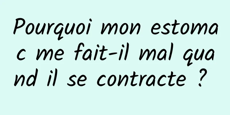 Pourquoi mon estomac me fait-il mal quand il se contracte ? 