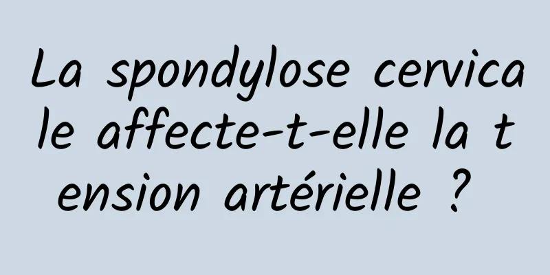 La spondylose cervicale affecte-t-elle la tension artérielle ? 