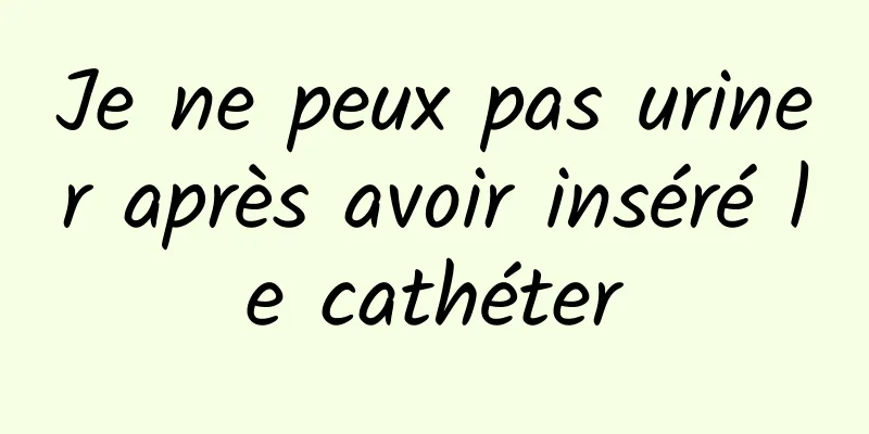 Je ne peux pas uriner après avoir inséré le cathéter