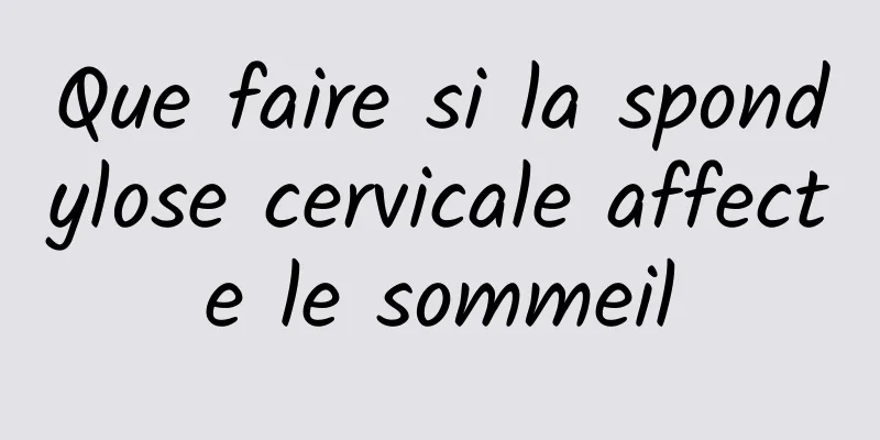 Que faire si la spondylose cervicale affecte le sommeil