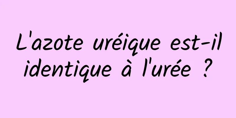 L'azote uréique est-il identique à l'urée ? 