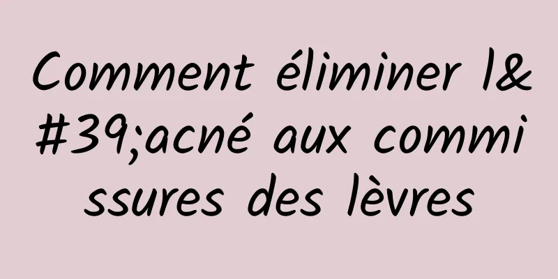 Comment éliminer l'acné aux commissures des lèvres