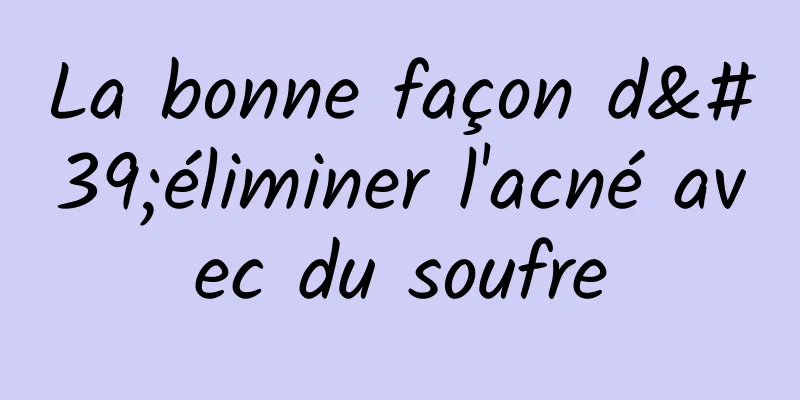 La bonne façon d'éliminer l'acné avec du soufre