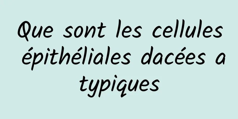 Que sont les cellules épithéliales dacées atypiques