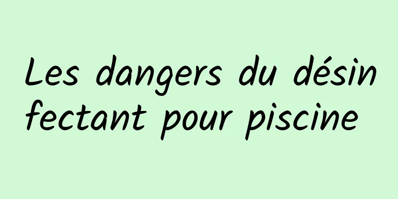 Les dangers du désinfectant pour piscine 