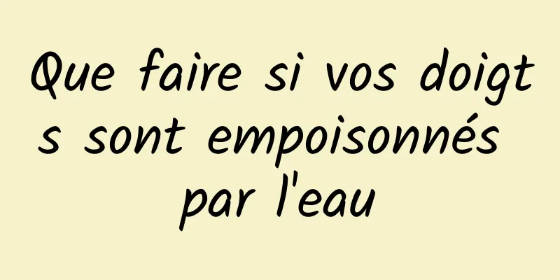 Que faire si vos doigts sont empoisonnés par l'eau