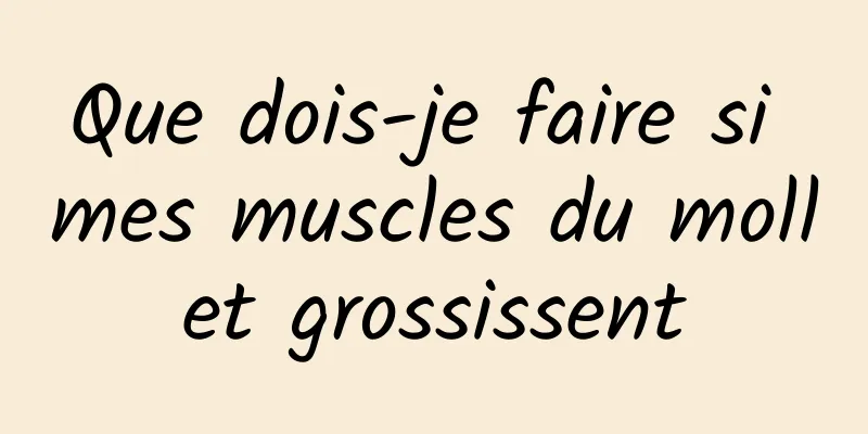 Que dois-je faire si mes muscles du mollet grossissent