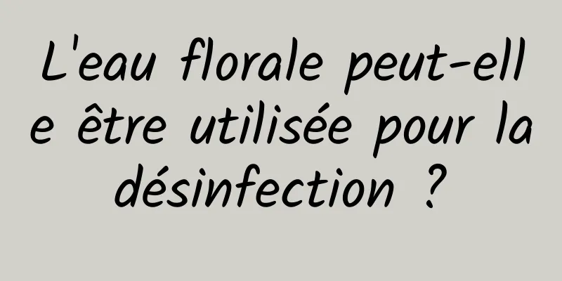 L'eau florale peut-elle être utilisée pour la désinfection ? 