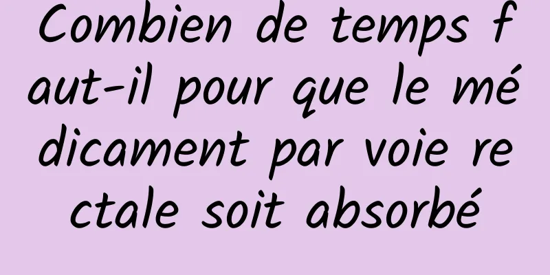 Combien de temps faut-il pour que le médicament par voie rectale soit absorbé