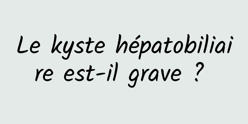 Le kyste hépatobiliaire est-il grave ? 