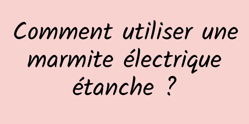 Comment utiliser une marmite électrique étanche ?