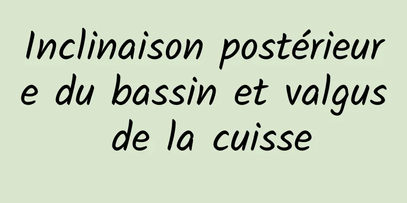 Inclinaison postérieure du bassin et valgus de la cuisse