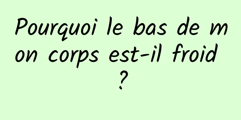 Pourquoi le bas de mon corps est-il froid ?