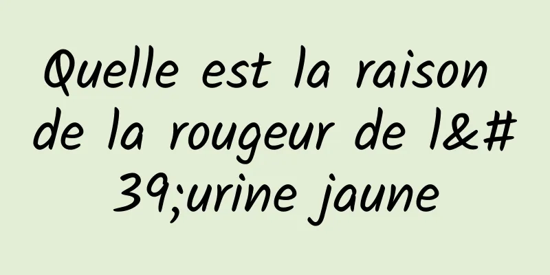 Quelle est la raison de la rougeur de l'urine jaune