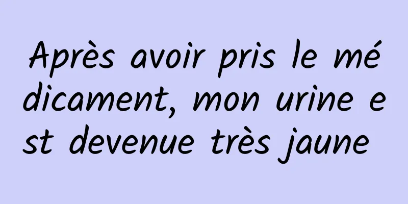 Après avoir pris le médicament, mon urine est devenue très jaune 