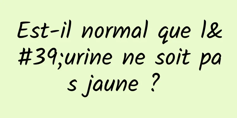 Est-il normal que l'urine ne soit pas jaune ? 