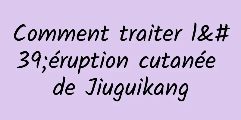 Comment traiter l'éruption cutanée de Jiuguikang