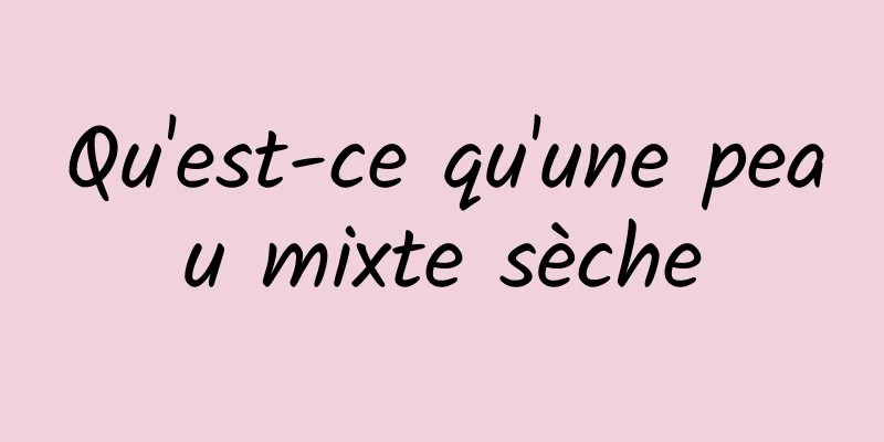 Qu'est-ce qu'une peau mixte sèche