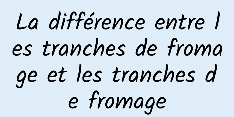 La différence entre les tranches de fromage et les tranches de fromage