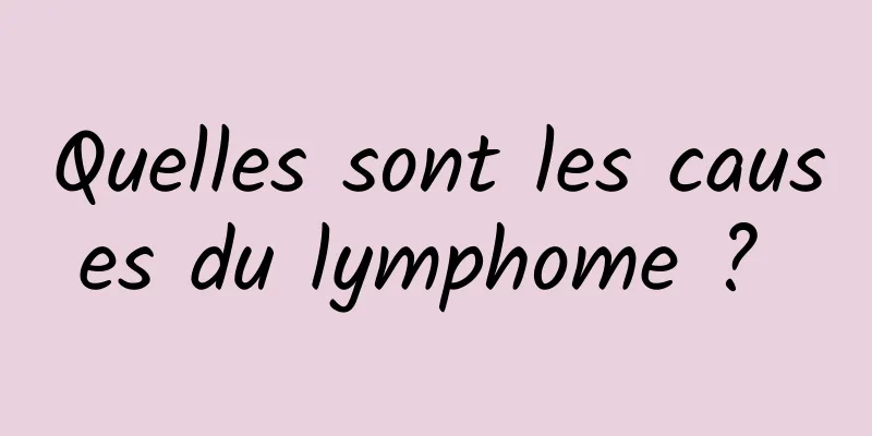 Quelles sont les causes du lymphome ? 