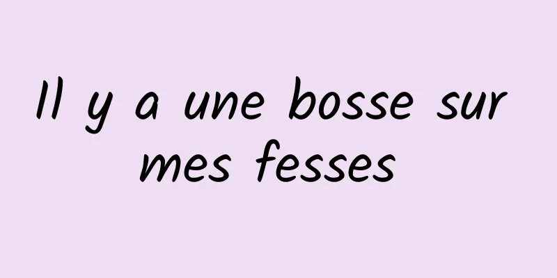 Il y a une bosse sur mes fesses 