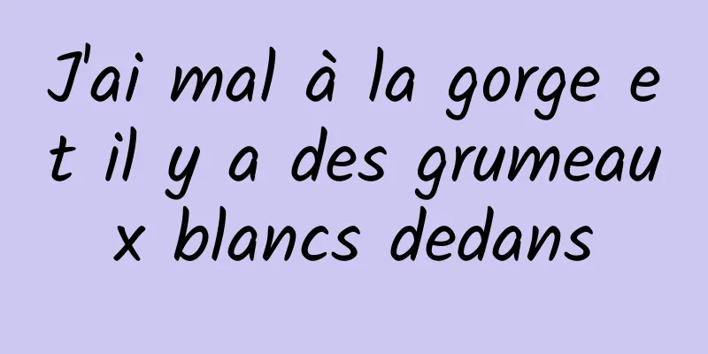 J'ai mal à la gorge et il y a des grumeaux blancs dedans