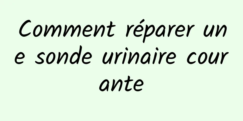 Comment réparer une sonde urinaire courante