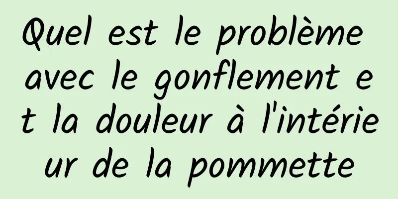 Quel est le problème avec le gonflement et la douleur à l'intérieur de la pommette