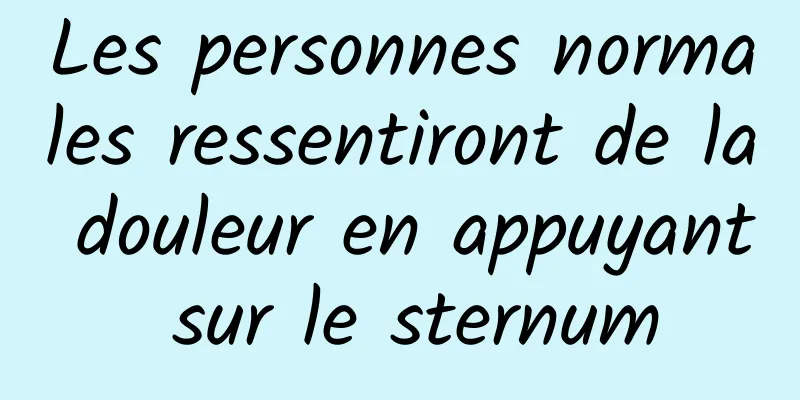 Les personnes normales ressentiront de la douleur en appuyant sur le sternum