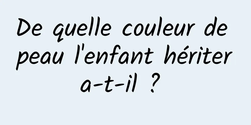 De quelle couleur de peau l'enfant héritera-t-il ? 