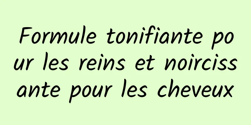 Formule tonifiante pour les reins et noircissante pour les cheveux